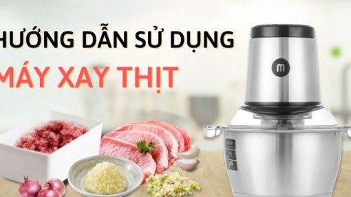 Hướng dẫn sử dụng máy xay thịt đúng chuẩn và một vài lưu ý khi xay thịt