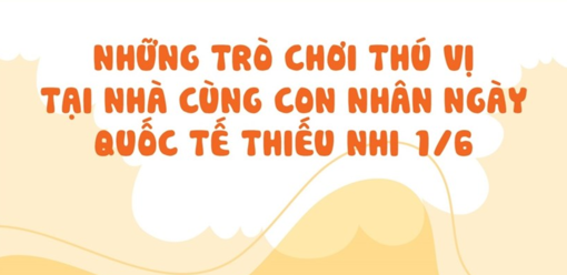 Những trò chơi thú vị tại nhà cùng con nhân Ngày Quốc tế thiếu nhi 1/6