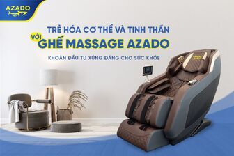 Trẻ hóa cơ thể và tinh thần với ghế Massage AZADO - Khoản đầu tư xứng đáng cho sức khỏe