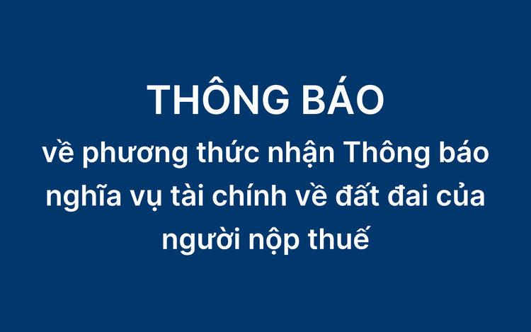 Thông báo về phương thức nhận Thông báo nghĩa vụ tài chính về đất đai của người nộp thuế