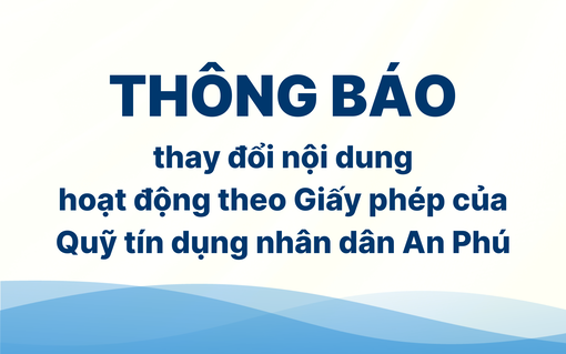 Thông báo thay đổi nội dung hoạt động theo Giấy phép của Quỹ Tín dụng nhân dân An Phú