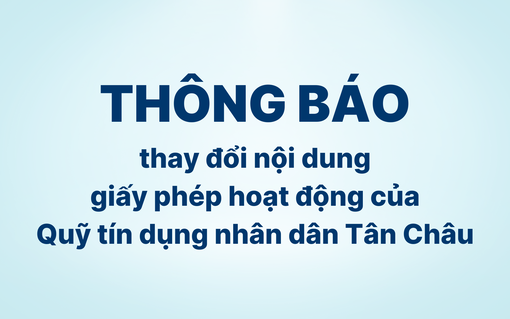 Thông báo thay đổi nội dung giấy phép hoạt động của Quỹ Tín dụng nhân dân Tân Châu