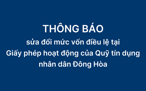 Thông báo sửa đổi mức vốn điều lệ tại giấy phép hoạt động của Quỹ tín dụng nhân dân Đông Hòa