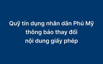 Quỹ Tín dụng nhân dân Phú Mỹ thông báo thay đổi nội dung giấy phép