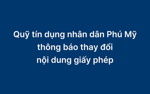 Quỹ Tín dụng nhân dân Phú Mỹ thông báo thay đổi nội dung giấy phép