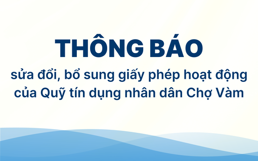 Thông báo sửa đổi, bổ sung giấy phép hoạt động của Quỹ tín dụng nhân dân Chợ Vàm