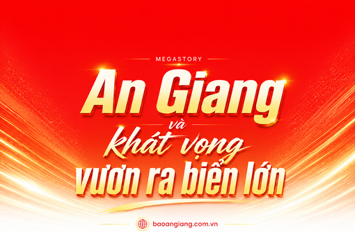 [Megastory] An Giang và khát vọng vươn ra biển lớn