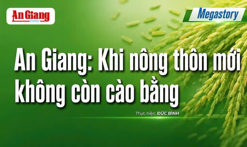 [Megastory] An Giang: Khi nông thôn mới không còn cào bằng