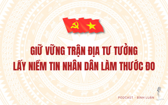[Podcast] Giữ vững trận địa tư tưởng - Lấy niềm tin nhân dân làm thước đo