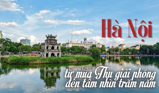 Hà Nội từ mùa Thu giải phóng đến tầm nhìn trăm năm